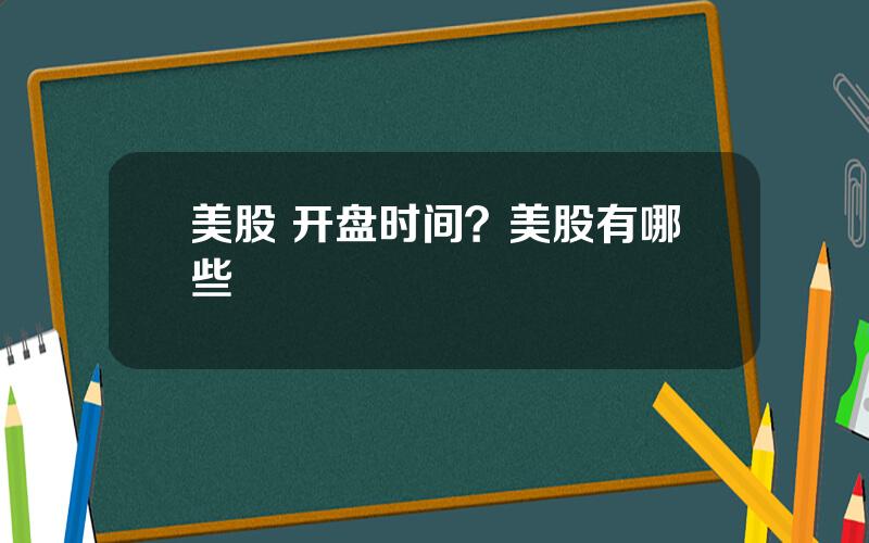 美股 开盘时间？美股有哪些